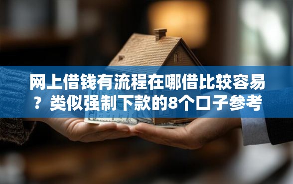 网上借钱有流程在哪借比较容易？类似强制下款的8个口子参考