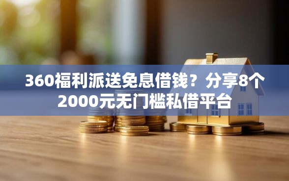 360福利派送免息借钱？分享8个2000元无门槛私借平台