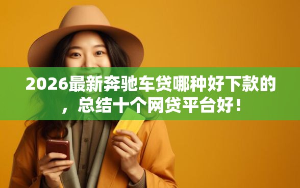 2026最新奔驰车贷哪种好下款的，总结十个网贷平台好！