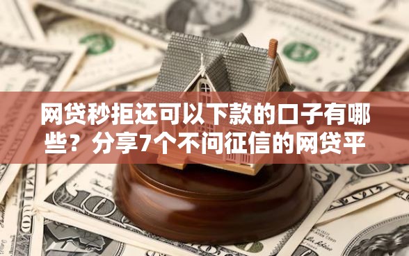 网贷秒拒还可以下款的口子有哪些？分享7个不问征信的网贷平台