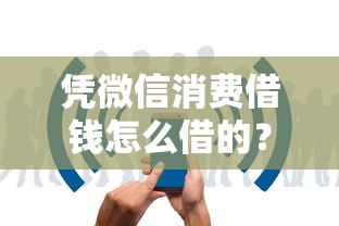 凭微信消费借钱怎么借的？5千元无门槛借款平台推荐，7个微信里可以借钱的平台盘点