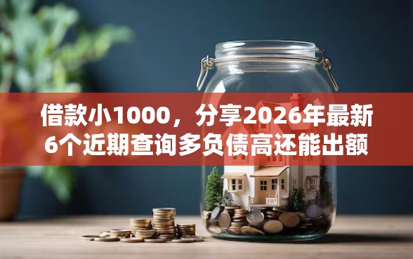 借款小1000，分享2026年最新6个近期查询多负债高还能出额度的口子