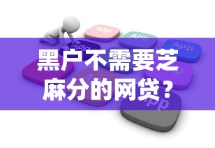 黑户不需要芝麻分的网贷？十大花户必下的平台100%通过率推荐