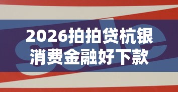 2026拍拍贷杭银消费金融好下款吗，差6千元就选这8个平台