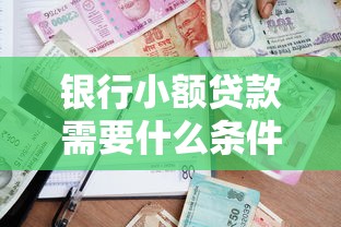 银行小额贷款需要什么条件在哪借比较容易？类似强制下款的5个口子参考
