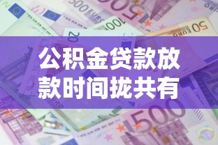 公积金贷款放款时间拢共有哪些选择？8个贷款利息低的平台正规详解
