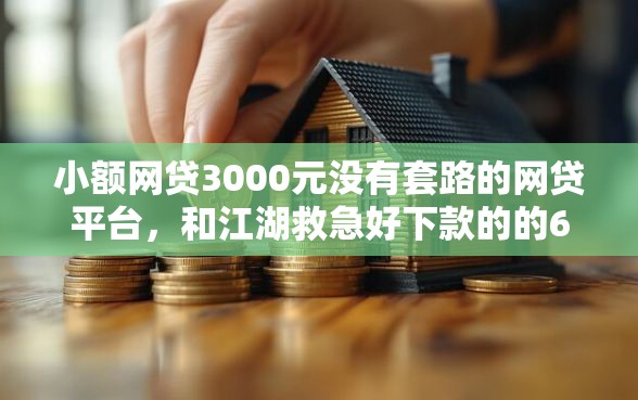 小额网贷3000元没有套路的网贷平台，和江湖救急好下款的的6个平台介绍