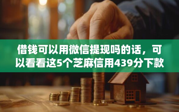 借钱可以用微信提现吗的话，可以看看这5个芝麻信用439分下款的app