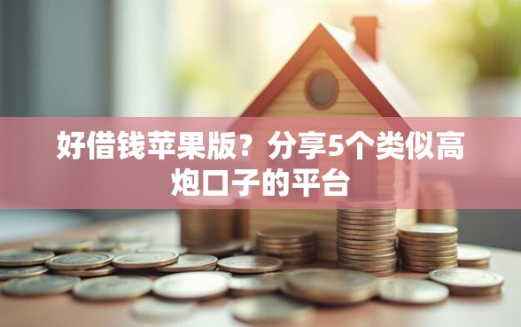 好借钱苹果版？分享5个类似高炮口子的平台