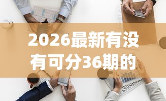 2026最新有没有可分36期的贷款app（支持支付宝），6个不看征信直接放款的平台无私分享