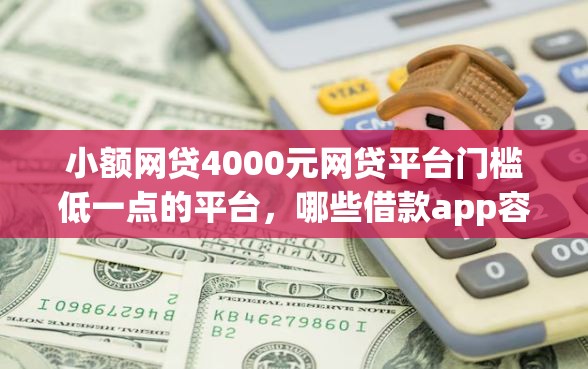 小额网贷4000元网贷平台门槛低一点的平台，哪些借款app容易通过审核的6个平台介绍