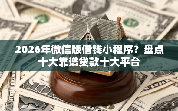 2026年微信版借钱小程序？盘点十大靠谱贷款十大平台