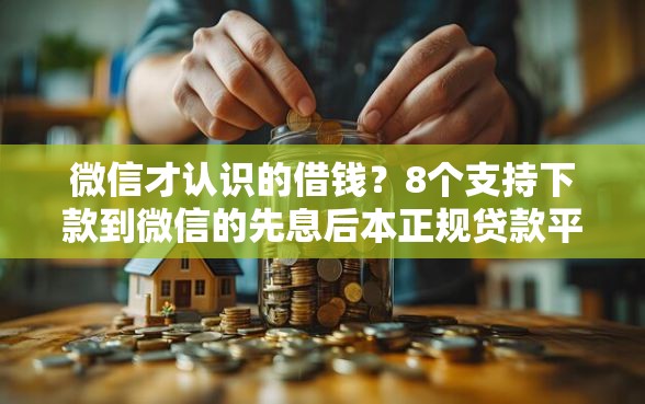 微信才认识的借钱？8个支持下款到微信的先息后本正规贷款平台