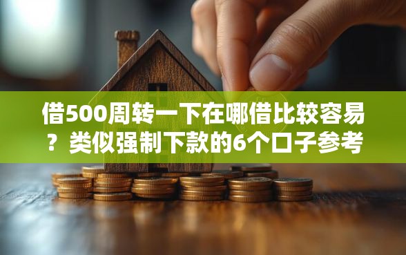 借500周转一下在哪借比较容易？类似强制下款的6个口子参考