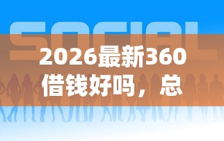 2026最新360借钱好吗，总结十个360贷款是平台的！
