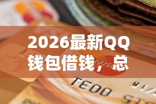 2026最新QQ钱包借钱，总结十个贷款平台额度高利息低！