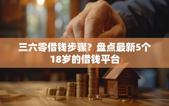 三六零借钱步骤？盘点最新5个18岁的借钱平台