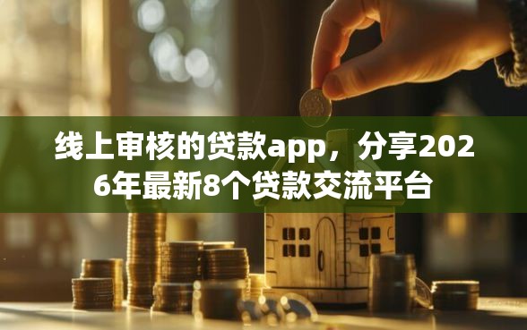 线上审核的贷款app，分享2026年最新8个贷款交流平台