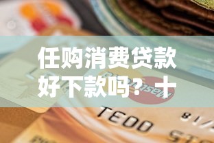 任购消费贷款好下款吗？十个逾期也不怕的借钱好通过率高平台
