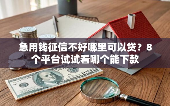 急用钱征信不好哪里可以贷？8个平台试试看哪个能下款