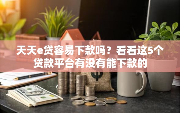 天天e贷容易下款吗？看看这5个贷款平台有没有能下款的