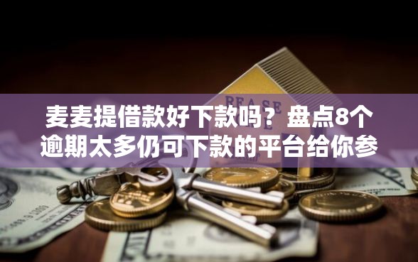 麦麦提借款好下款吗？盘点8个逾期太多仍可下款的平台给你参考