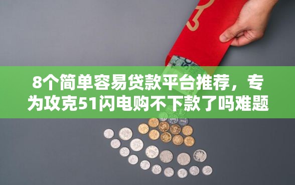 8个简单容易贷款平台推荐，专为攻克51闪电购不下款了吗难题
