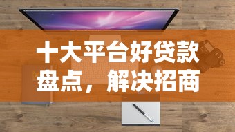十大平台好贷款盘点，解决招商手机号贷款不通过的问题