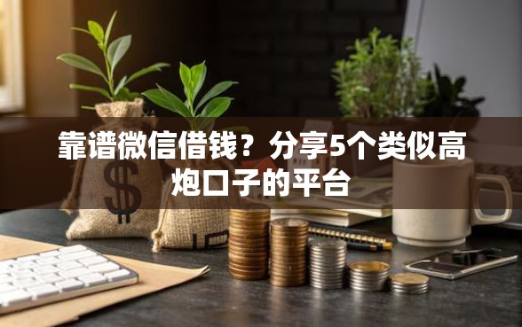 靠谱微信借钱？分享5个类似高炮口子的平台