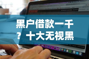 黑户借款一千？十大无视黑白好下款的软件推荐