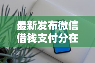 最新发布微信借钱支付分在570，私人借钱3千元有这7个渠道