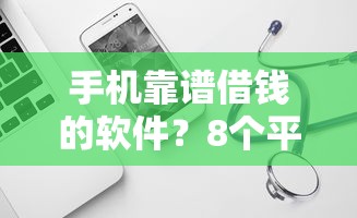 手机靠谱借钱的软件？8个平台试试看哪个能下款