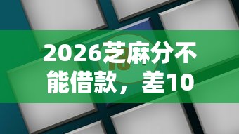2026芝麻分不能借款，差1000元就选这7个平台