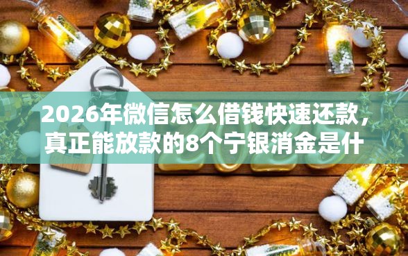 2026年微信怎么借钱快速还款，真正能放款的8个宁银消金是什么贷款平台推荐
