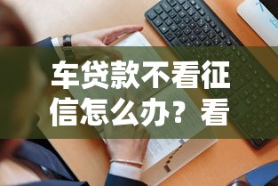 车贷款不看征信怎么办？看看这5个贷款平台有没有能下款的