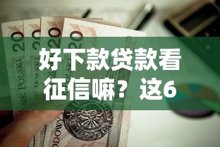 好下款贷款看征信嘛？这6个好下口子网值得一试