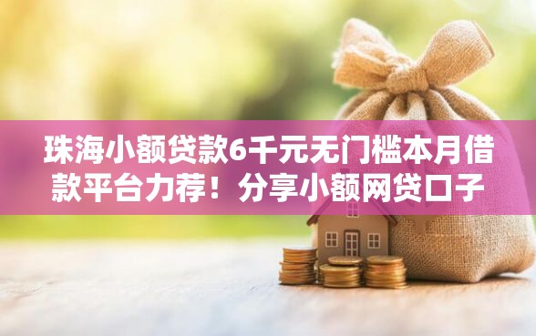 珠海小额贷款6千元无门槛本月借款平台力荐！分享小额网贷口子6千元无门槛借款