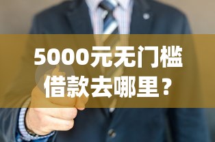5000元无门槛借款去哪里？不下款必赔的贷款app看这8个平台