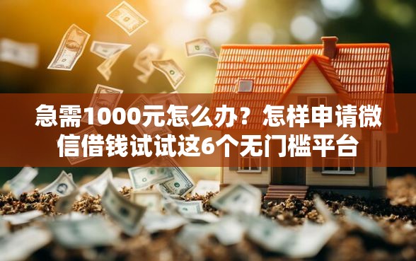 急需1000元怎么办？怎样申请微信借钱试试这6个无门槛平台