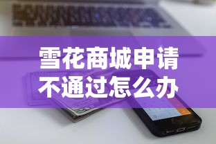 雪花商城申请不通过怎么办有哪些？5个近期查询多负债高还能出额度的口子推荐给你