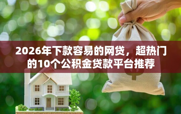 2026年下款容易的网贷，超热门的10个公积金贷款平台推荐