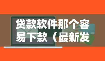 贷款软件那个容易下款（最新发布！）6个额度大容易通过的平台借款