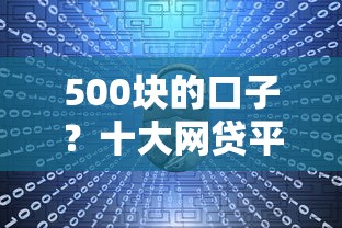 500块的口子？十大网贷平台怎么投诉推荐