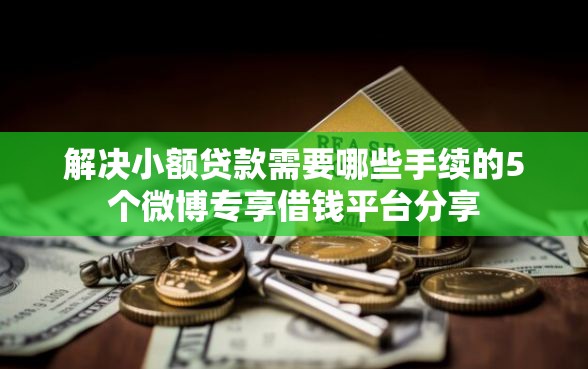 解决小额贷款需要哪些手续的5个微博专享借钱平台分享