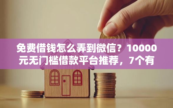 免费借钱怎么弄到微信？10000元无门槛借款平台推荐，7个有信用卡就可以贷款的平台盘点