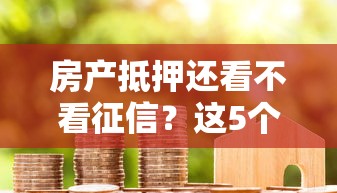 房产抵押还看不看征信？这5个借五千块钱的秒下的贷款平台值得一试