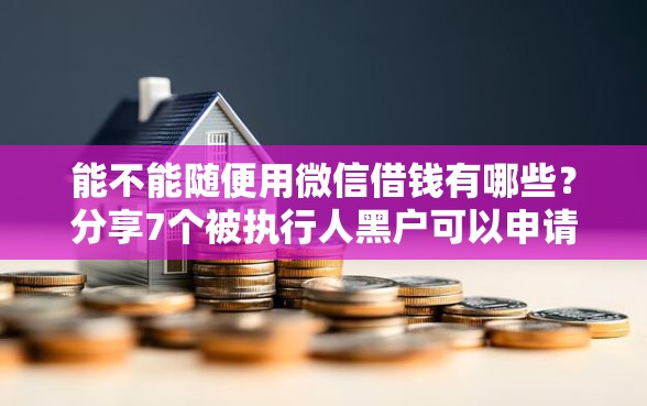 能不能随便用微信借钱有哪些？分享7个被执行人黑户可以申请网贷的平台