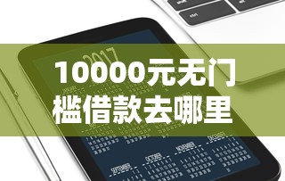 10000元无门槛借款去哪里？用手机怎么能借钱到微信看这7个平台