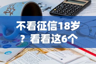 不看征信18岁？看看这6个贷款平台有没有能下款的