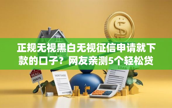 正规无视黑白无视征信申请就下款的口子？网友亲测5个轻松贷10万的app盘点